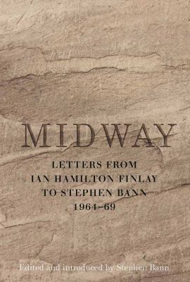 Midway : Letters from Ian Hamilton Finlay to Stephen Bann 1964-69
