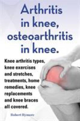 Arthritis in Knee, Osteoarthritis in Knee. Knee Arthritis Types, Knee Exercises and Stretches, Treatments, Home Remedies, Knee Replacements and Knee B