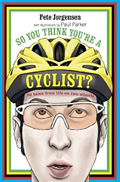 So You Think You're a Cyclist? : 50 Tales from Life on Two Wheels
