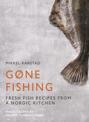 Gone Fishing : From River to Lake to Coastline and Ocean, 80 Simple Seafood Recipes