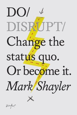 Do Disrupt : Change the Status Quo. or Become It