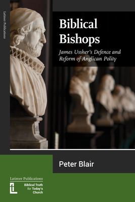 Biblical Bishops : James Ussher's Defence and Reform of Anglican Polity