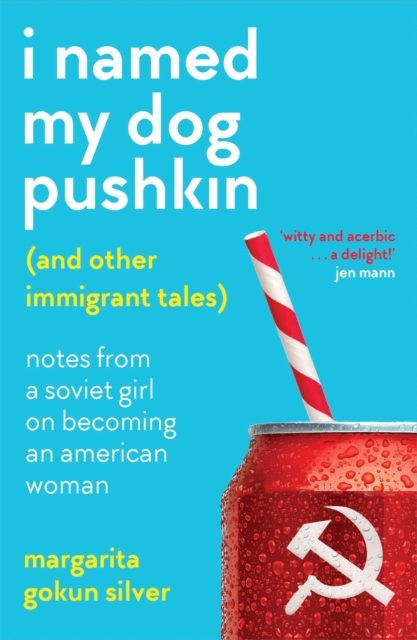 I Named My Dog Pushkin (and Other Immigrant Tales) : Notes from a Soviet Girl on Becoming an American Woman