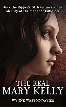 The Real Mary Kelly : Jack the Ripper's Fifth Victim and the Identity of the Man That Killed Her