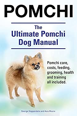 Pomchi. the Ultimate Pomchi Dog Manual. Pomchi Care, Costs, Feeding, Grooming, Health and Training All Included
