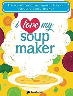 I Love My Soupmaker : The Only Soup Machine Recipe Book You'll Ever Need
