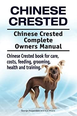 Chinese Crested. Chinese Crested Complete Owners Manual. Chinese Crested Book for Care, Costs, Feeding, Grooming, Health and Training