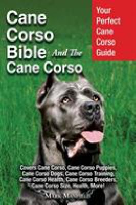 Cane Corso Bible and the Cane Corso : Your Perfect Cane Corso Guide Covers Cane Corso, Cane Corso Puppies, Cane Corso Dogs, Cane Corso Training, Cane 