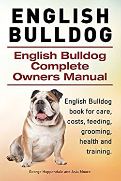 English Bulldog. English Bulldog Complete Owners Manual. English Bulldog Book for Care, Costs, Feeding, Grooming, Health and Training