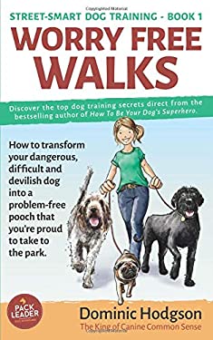 Worry Free Walks : How to Transform Your Dangerous, Difficult and Devilish Dog into a Problem-Free Pooch That You're Proud to Take to the Park