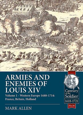 Armies and Enemies of Louis XIV : Volume 1 - Western Europe 1688-1714: France, Britain, Holland