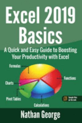 Excel 2019 Basics : A Quick and Easy Guide to Boosting Your Productivity with Excel