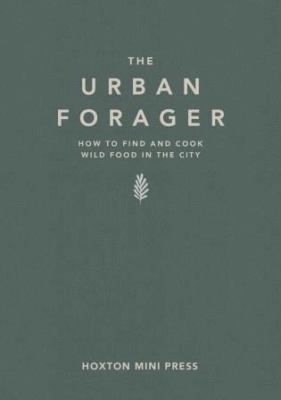 The Urban Forager : How to Find and Cook Wild Food in the City