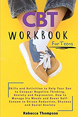 CBT Workbook for Teens : Skills and Activities to Help Your Son to Conquer Negative Thinking, Anxiety and Depression. How to Manage His Moods and Boos