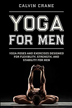Yoga for Men : Yoga Poses and Exercises Designed for Flexibility, Strength, and Stability for Men