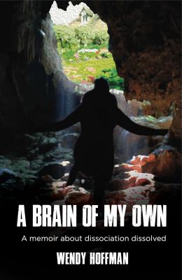 A Brain of My Own : A Memoir about Dissociation Dissolved