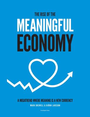The Rise of the Meaningful Economy : A Megatrend Where Meaning Is a New Currency
