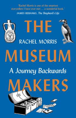 The Museum Makers : A Journey Backwards - from Old Boxes of Dark Family Secrets to a Golden Era of Museums