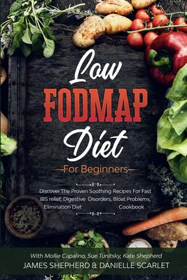 Low Fodmap Diet : For Beginners - Discover the Proven Soothing Recipes for Fast IBS Relief, Digestive Disorders, Bloat Problems, Elimination Diet Cook