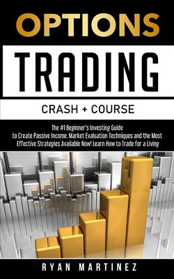 Options Trading Crash Course : The #1 Beginner's Guide to Create Passive Income. Market Evaluation Techniques and the Most Effective Strategies Availa