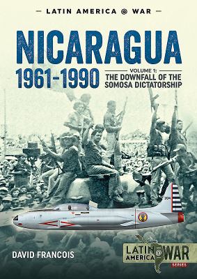 Nicaragua, 1961-1990 : Volume 1 - the Downfall of the Somosa Dictatorship