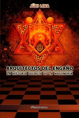 Arquitectos Del Engaño : La Historia Secreta de la Masonería