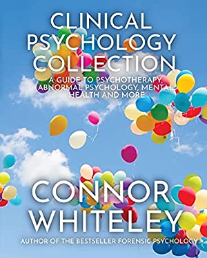 Clinical Psychology Collection : A Guide to Psychotherapy, Abnormal Psychology, Mental Health and More