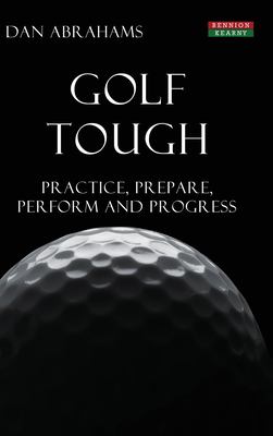 Golf Tough : Practice, Prepare, Perform and Progress