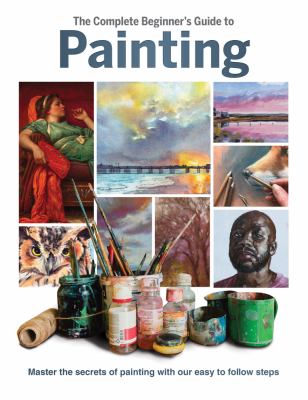The Complete Beginner's Guide to Painting : Master the Secrets of Painting with Our Easy to Follow Steps