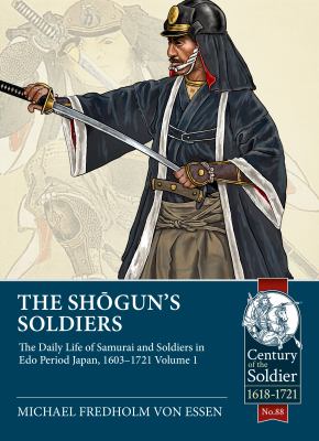 The Shogun's Soldiers : Volume 1 - the Daily Life of Samurai and Soldiers in Edo Period Japan, 1603-1721
