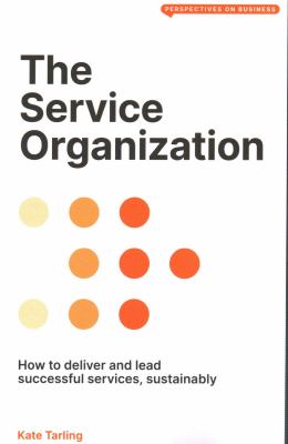 The Service Organization : How to Deliver and Lead Successful Services, Sustainably