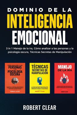 Dominio de la Inteligencia Emocional : 3 in 1 Manejo de la Ira, Cómo Analizar a Las Personas y la Psicología Oscura, Técnicas Secretas de Manipulació
