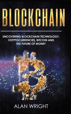 Blockchain - Hardcover Version : Uncovering Blockchain Technology, Cryptocurrencies, Bitcoin and the Future of Money: Blockchain and Cryptocurrency Ex