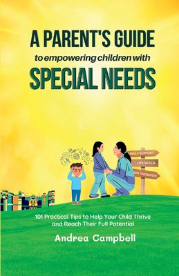 A Parent's Guide to Empowering Children with Special Needs : 101 Practical Tips to Help Your Child Thrive and Reach Their Full Potential