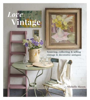 Love Vintage : Sourcing, Collecting and Selling Vintage and Decorative Antiques