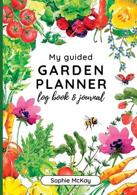 My Guided Garden Planner Log Book and Journal : The Gardener's Year-Round Companion for Planning, Tracking, and Celebrating Garden Life