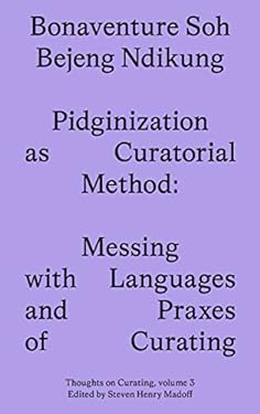 Pidginization As Curatorial Method : Messing with Languages and Praxes of Curating
