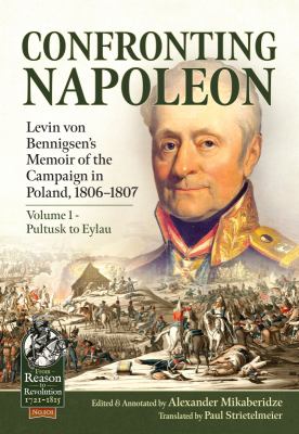 Confronting Napoleon: Levin Von Bennigsen's Memoir of the Campaign in Poland, 1806-1807 : Volume I - Pultusk to Eylau