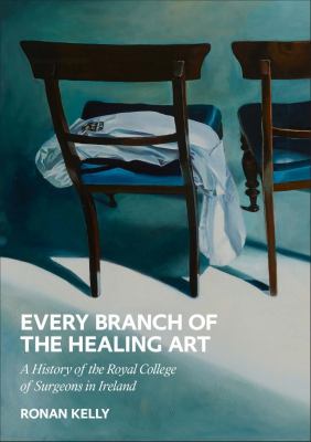 Every Branch of the Healing Art : A History of the RCSI