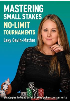 Mastering Small Stakes No-Limit Tournaments : Strategies to Beat Small Stakes Poker Tournaments