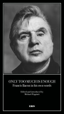 Only Too Much Is Enough : Francis Bacon in His Own Words