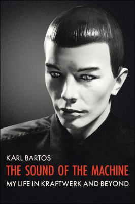 The Sound Of The Machine : My Life In Kraftwerk And Beyond