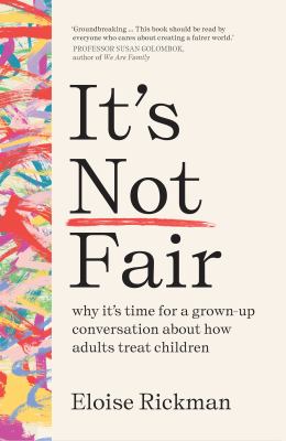 It's Not Fair : Why It's Time for a Grown-Up Conversation about How Adults Treat Children