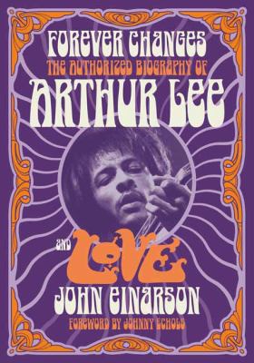 Forever Changes : The Authorized Biography of Arthur Lee and Love