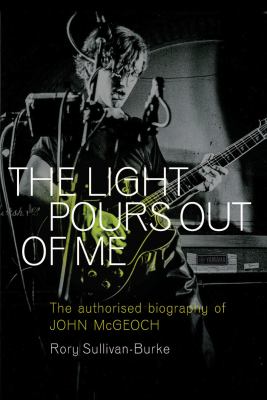 The Light Pours Out of Me : The Authorized Biography of John Mcgeoch
