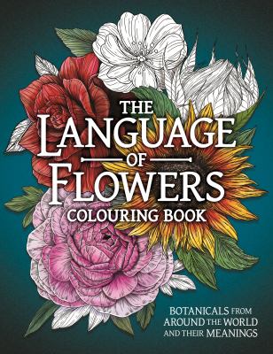 The Language of Flowers Colouring Book : Botanicals from Around the World and Their Meanings