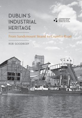 Dublin's Industrial Heritage : From Sandymount Strand to Crumlin Road