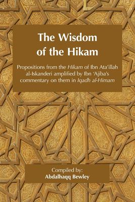 The Wisdom of the Hikam : Propositions from the Hikam of Ibn Ata'illah Amplified by Ibn '?Ajiba's Commentary on Them in His Iqadh Al-Himam