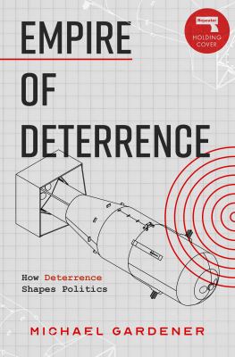Empire of Deterrence : Nuclear Weapons and the Containment of Politics