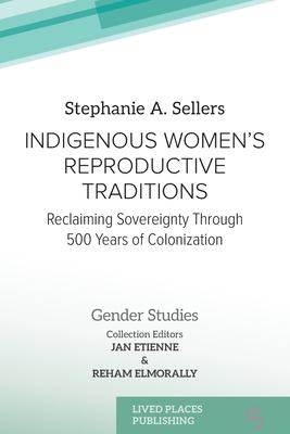 Indigenous Women's Reproductive Traditions : Reclaiming Sovereignty Through 500 Years of Colonization